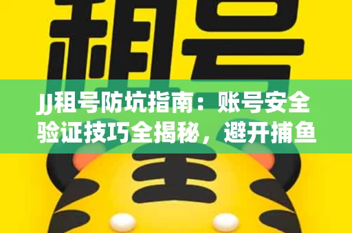 JJ租号防坑指南：账号安全验证技巧全揭秘，避开捕鱼陷阱！