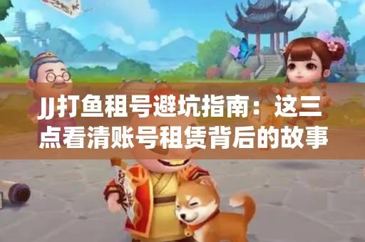 JJ打鱼租号避坑指南：这三点看清账号租赁背后的故事