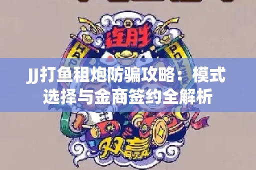 JJ打鱼租炮防骗攻略：模式选择与金商签约全解析