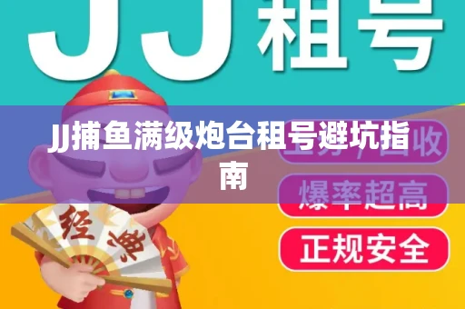 JJ捕鱼满级炮台租号避坑指南