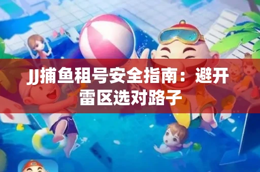 JJ捕鱼租号安全指南：避开雷区选对路子