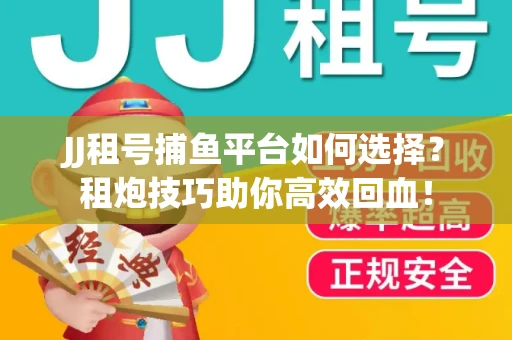 JJ租号捕鱼平台如何选择？租炮技巧助你高效回血！
