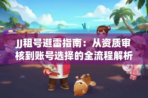JJ租号避雷指南：从资质审核到账号选择的全流程解析！捕鱼经典账号有何独特差异？