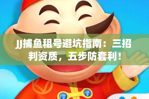 JJ捕鱼租号避坑指南：三招判资质，五步防套利！
