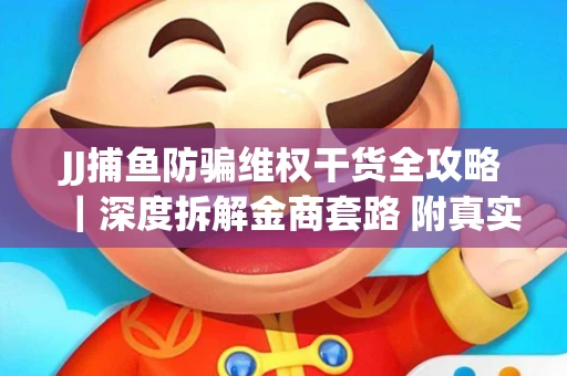 JJ捕鱼防骗维权干货全攻略｜深度拆解金商套路 附真实操作案例